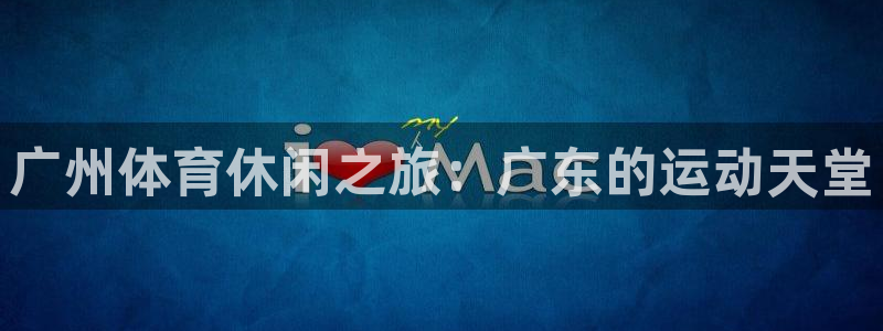 betway西汉姆联：广州体育休闲之旅：广东的运动天堂