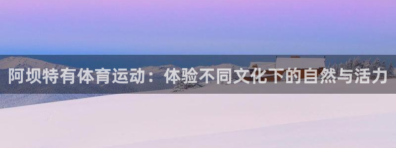 betway西汉姆：阿坝特有体育运动：体验不同文化下的自然与活力