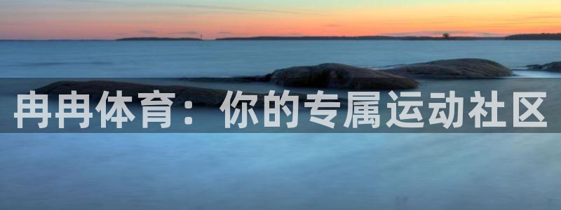 betway西汉姆官网：冉冉体育：你的专属运动社区