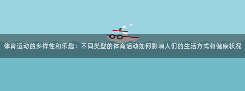 必威betway西汉姆联：体育运动的多样性和乐趣：不同类型的体育活动如何影响人们的生活方式和健康状况