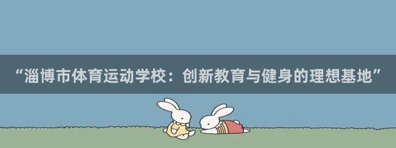 betway西汉姆联：“淄博市体育运动学校：创新教育与健身的理想基地”