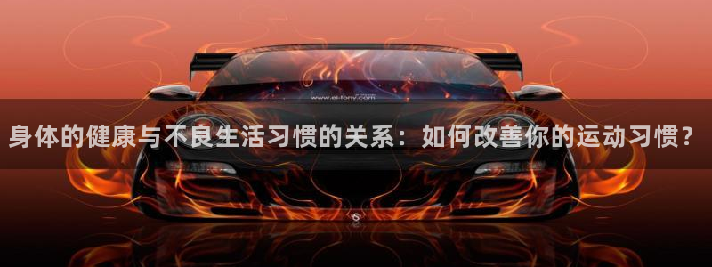betway西汉姆联官网：身体的健康与不良生活习惯的关系：如何改善你的运动习惯？